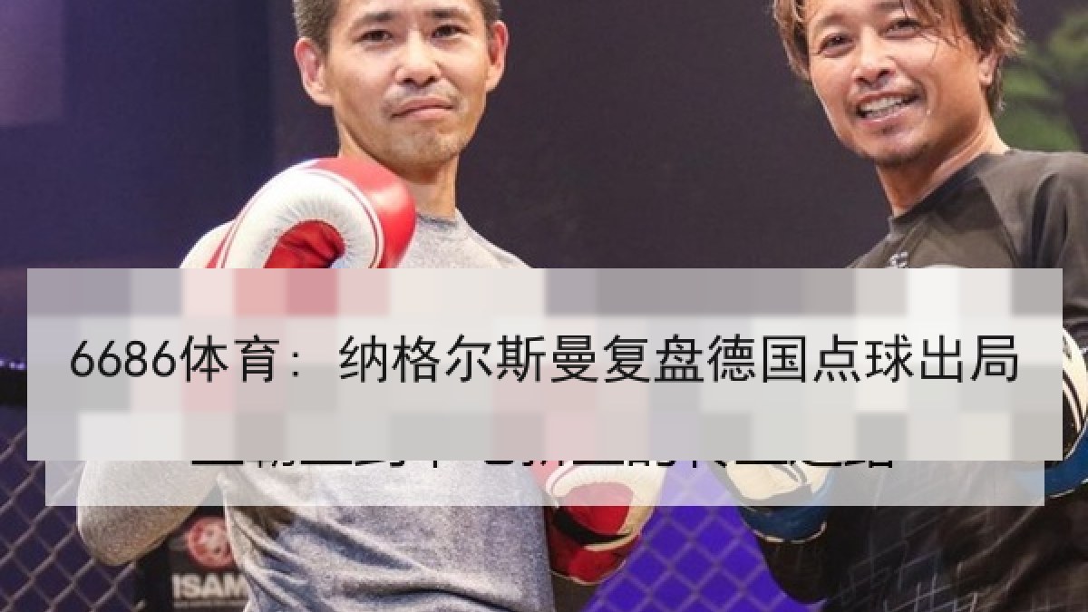 6686体育: 纳格尔斯曼复盘德国点球出局