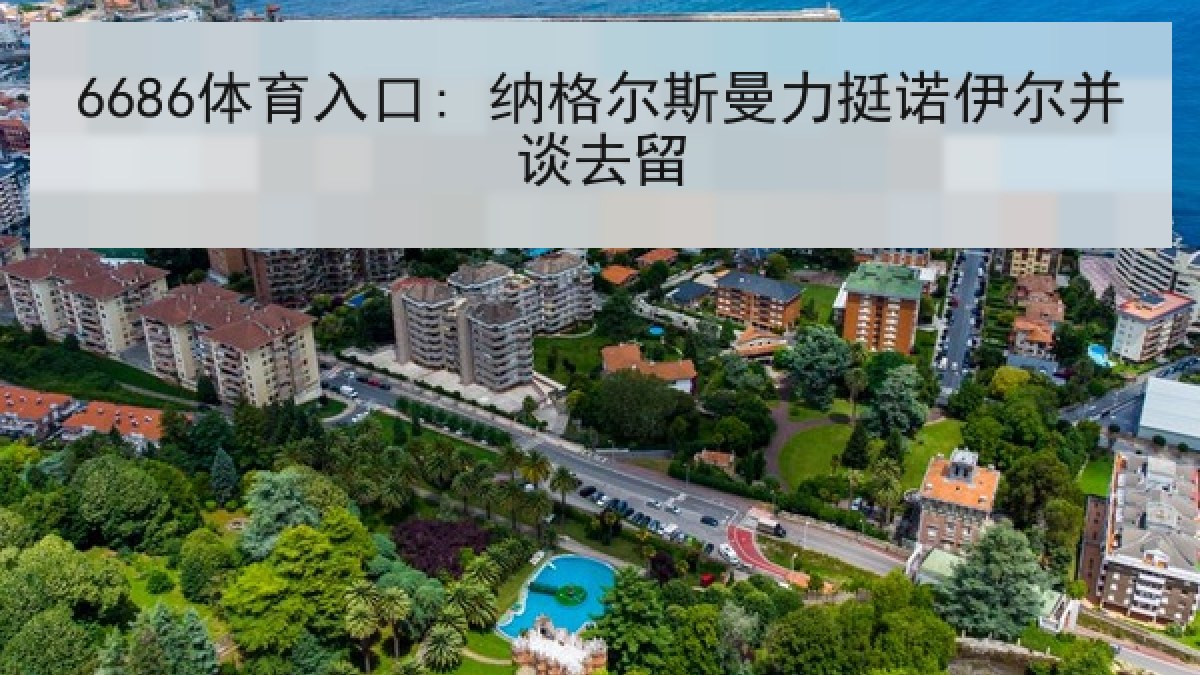 6686体育入口: 纳格尔斯曼力挺诺伊尔并谈去留