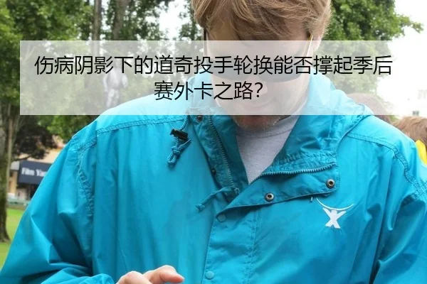 伤病阴影下的道奇投手轮换能否撑起季后赛外卡之路？