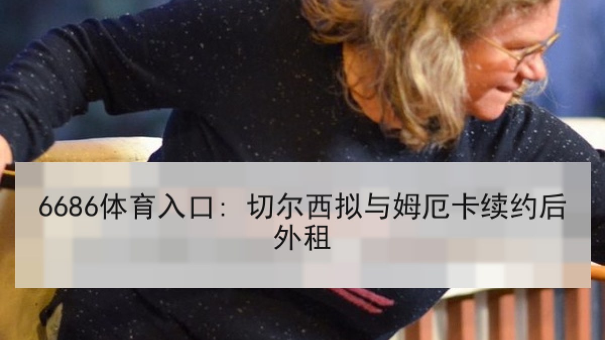 6686体育入口: 切尔西拟与姆厄卡续约后外租