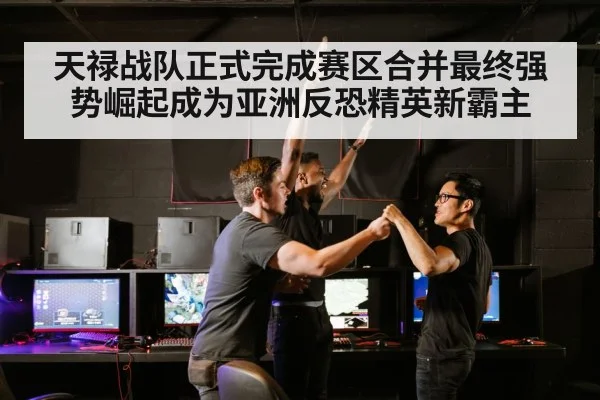 天禄战队正式完成赛区合并最终强势崛起成为亚洲反恐精英新霸主
