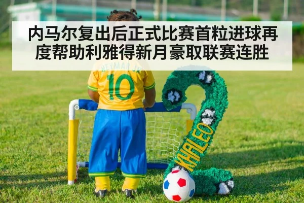 内马尔复出后正式比赛首粒进球再度帮助利雅得新月豪取联赛连胜