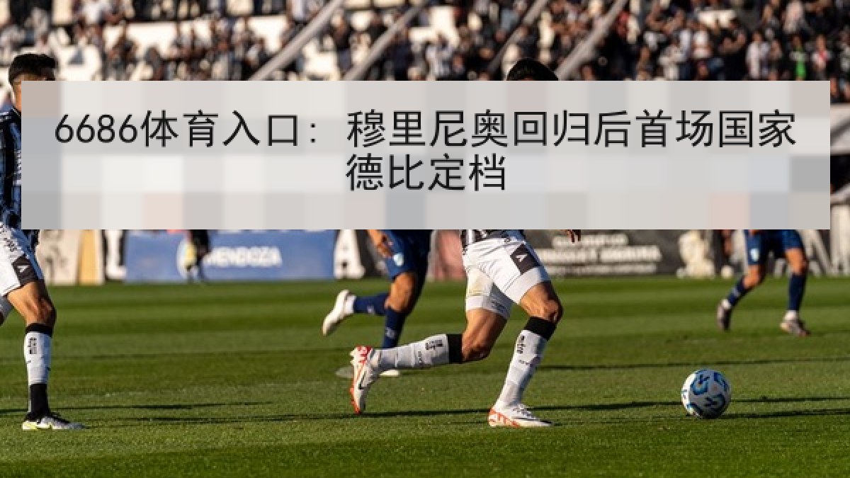 6686体育入口: 穆里尼奥回归后首场国家德比定档