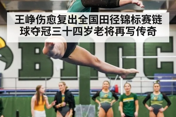 王峥伤愈复出全国田径锦标赛链球夺冠三十四岁老将再写传奇