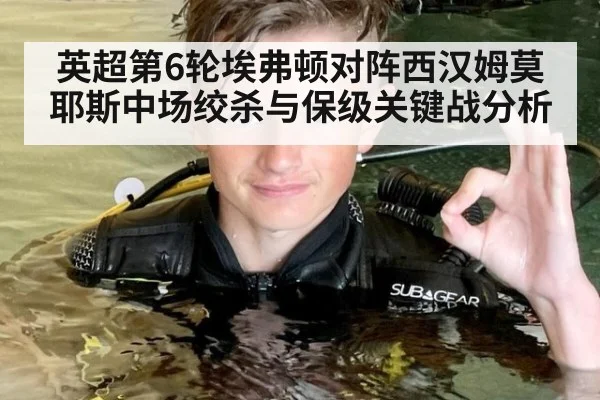 英超第6轮埃弗顿对阵西汉姆莫耶斯中场绞杀与保级关键战分析